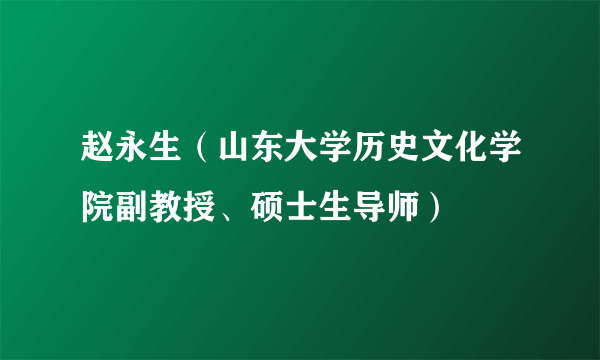 赵永生（山东大学历史文化学院副教授、硕士生导师）