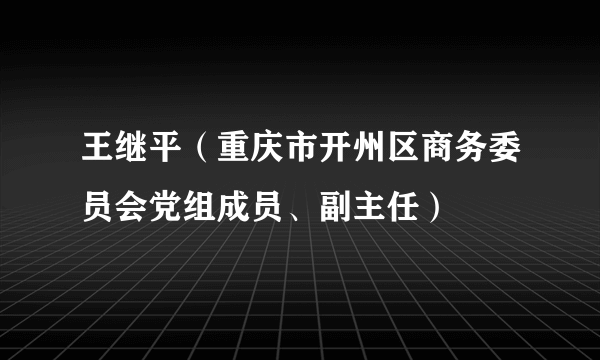 王继平（重庆市开州区商务委员会党组成员、副主任）