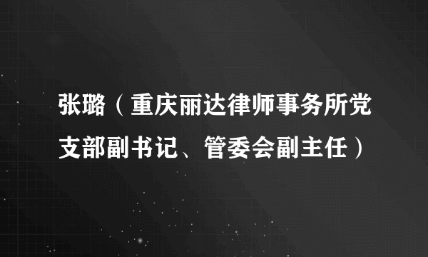 张璐（重庆丽达律师事务所党支部副书记、管委会副主任）
