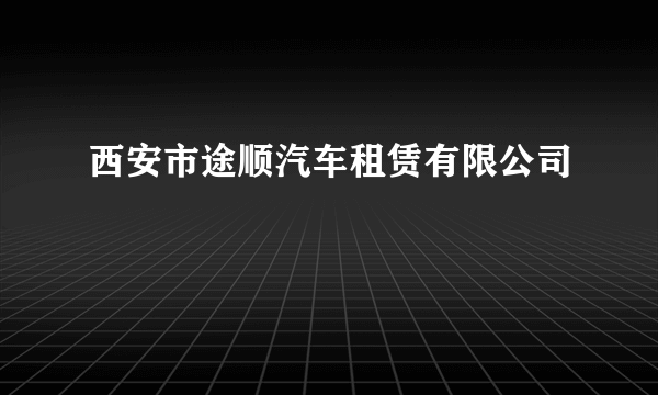 西安市途顺汽车租赁有限公司