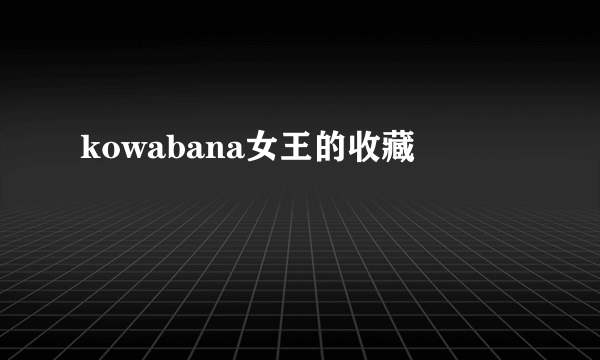 kowabana女王的收藏