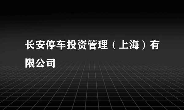 长安停车投资管理（上海）有限公司