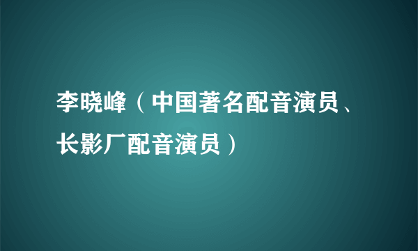 李晓峰（中国著名配音演员、长影厂配音演员）