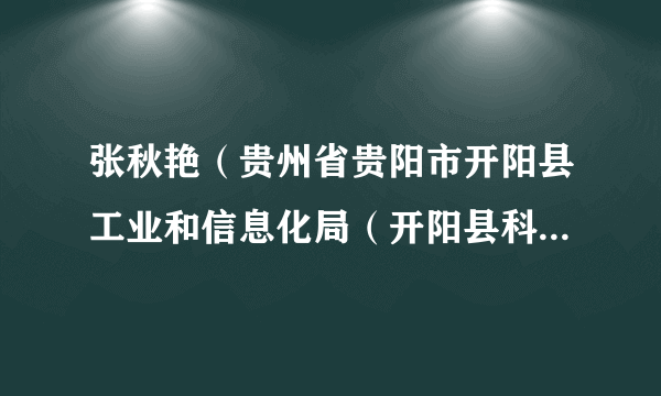张秋艳（贵州省贵阳市开阳县工业和信息化局（开阳县科学技术局、开阳县大数据发展管理局）副局长）