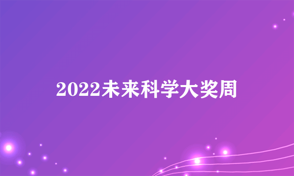 2022未来科学大奖周