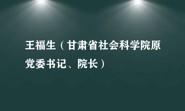王福生（甘肃省社会科学院原党委书记、院长）