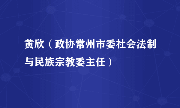 黄欣（政协常州市委社会法制与民族宗教委主任）