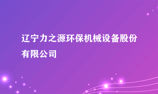 辽宁力之源环保机械设备股份有限公司