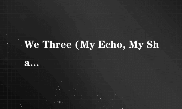 We Three (My Echo, My Shadow, and Me)
