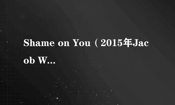 Shame on You（2015年Jacob Whitesides录唱歌曲）