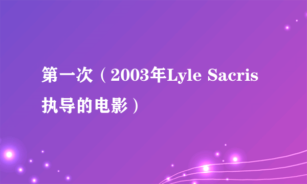 第一次（2003年Lyle Sacris执导的电影）