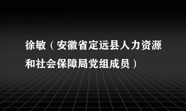徐敏（安徽省定远县人力资源和社会保障局党组成员）