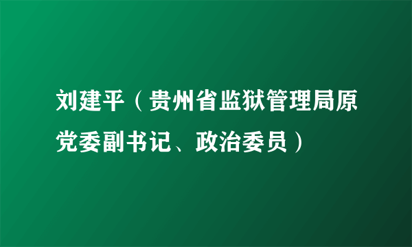 刘建平（贵州省监狱管理局原党委副书记、政治委员）