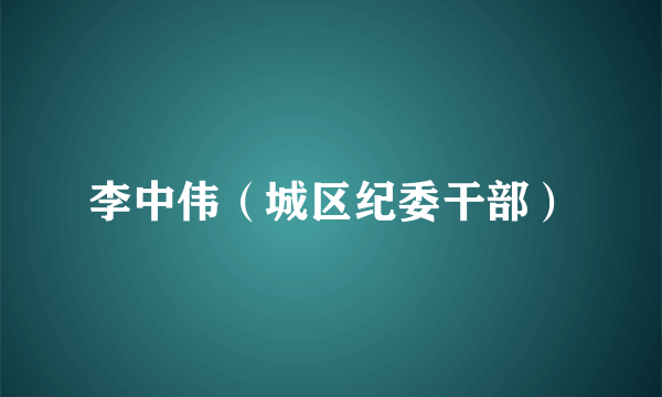 李中伟（城区纪委干部）