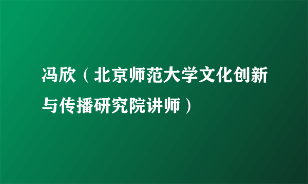 冯欣（北京师范大学文化创新与传播研究院讲师）