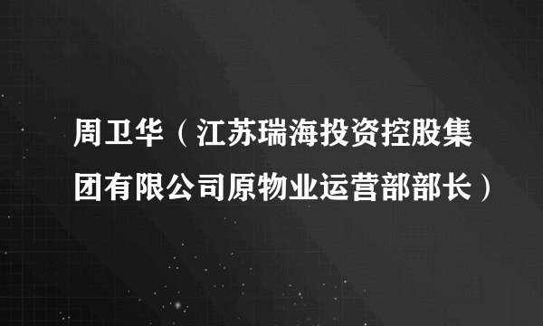 周卫华（江苏瑞海投资控股集团有限公司原物业运营部部长）