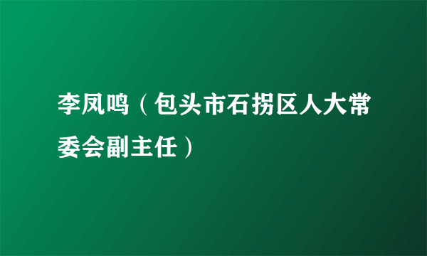 李凤鸣(包头市石拐区人大常委会副主任)