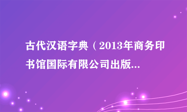 古代汉语字典（2013年商务印书馆国际有限公司出版的图书）