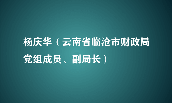 杨庆华（云南省临沧市财政局党组成员、副局长）