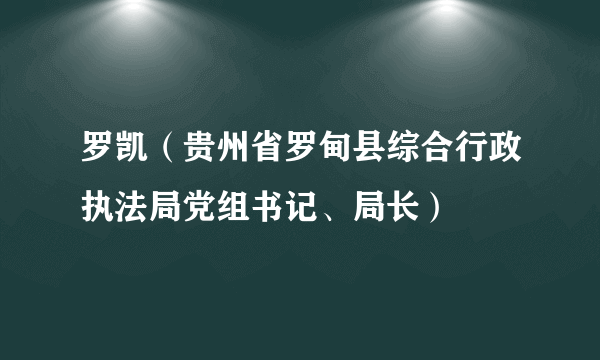 罗凯（贵州省罗甸县综合行政执法局党组书记、局长）