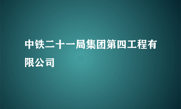 中铁二十一局集团第四工程有限公司
