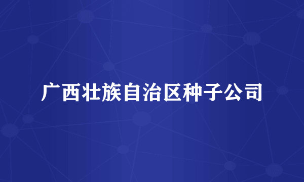 广西壮族自治区种子公司