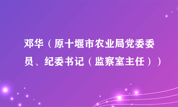 邓华（原十堰市农业局党委委员、纪委书记（监察室主任））