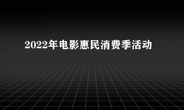 2022年电影惠民消费季活动