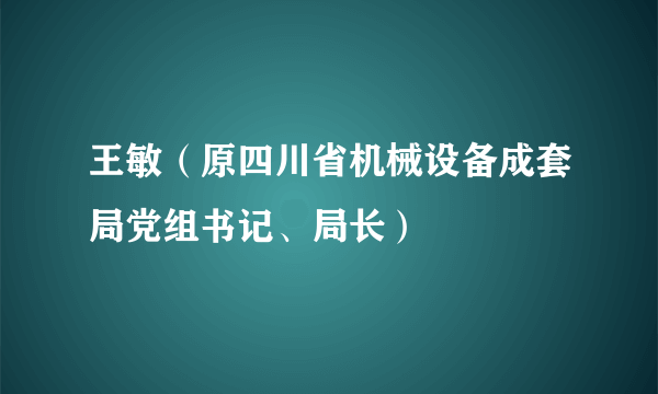 王敏（原四川省机械设备成套局党组书记、局长）