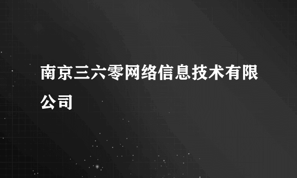 南京三六零网络信息技术有限公司