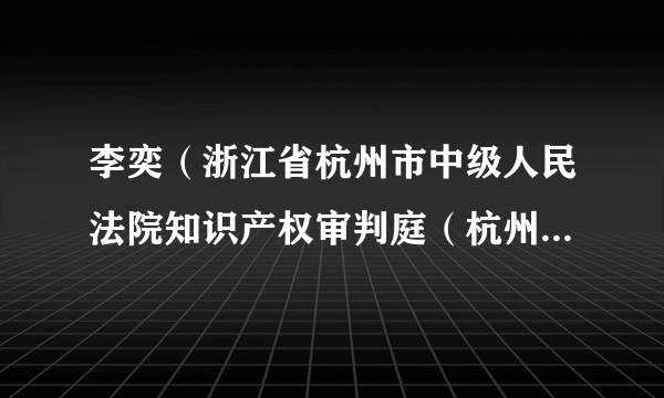 李奕（浙江省杭州市中级人民法院知识产权审判庭（杭州知识产权法庭）原庭长）