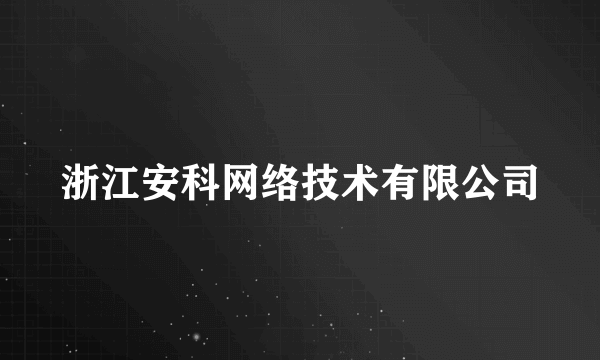 浙江安科网络技术有限公司