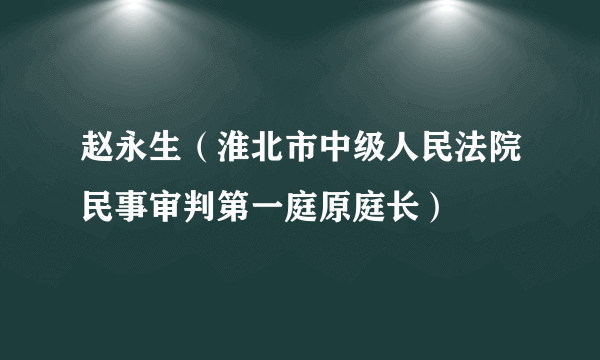 赵永生（淮北市中级人民法院民事审判第一庭原庭长）
