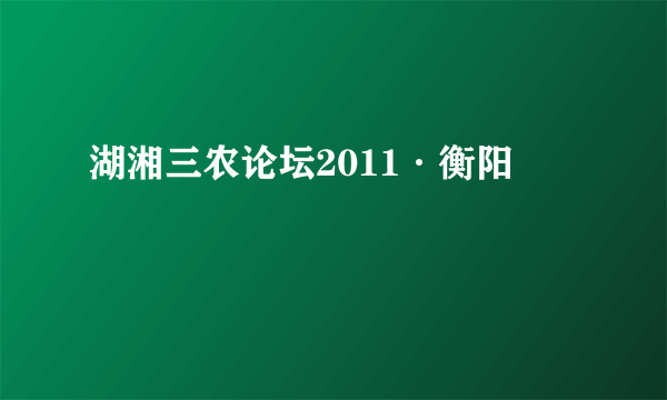 湖湘三农论坛2011·衡阳