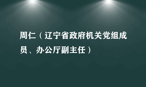 周仁（辽宁省政府机关党组成员、办公厅副主任）