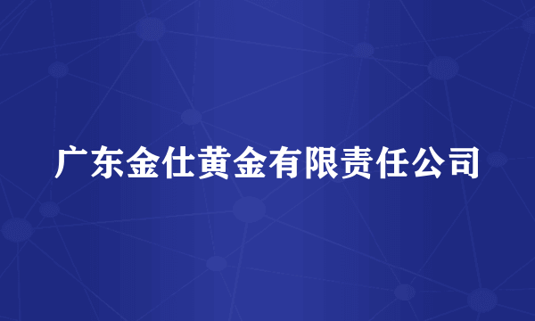 广东金仕黄金有限责任公司