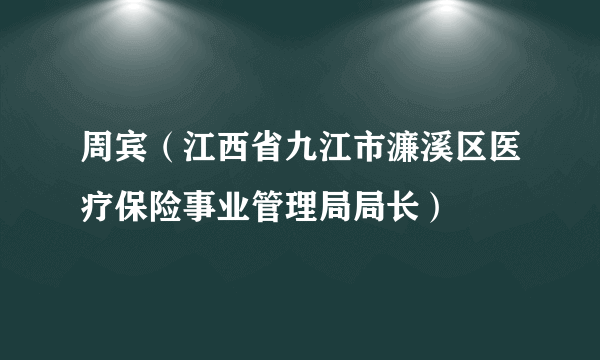 周宾（江西省九江市濂溪区医疗保险事业管理局局长）