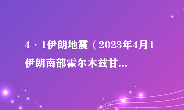 4·1伊朗地震（2023年4月1伊朗南部霍尔木兹甘省帕西安发生的地震）