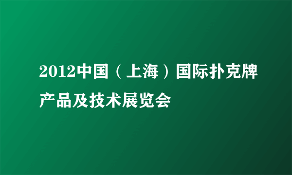 2012中国（上海）国际扑克牌产品及技术展览会