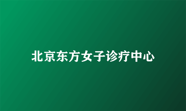 北京东方女子诊疗中心