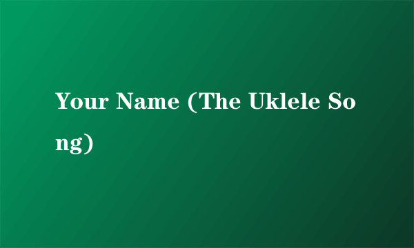 Your Name (The Uklele Song)