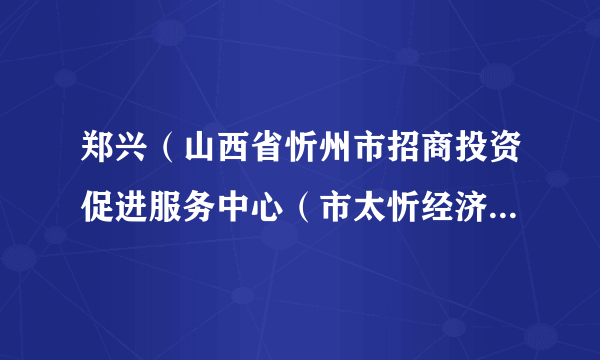 郑兴（山西省忻州市招商投资促进服务中心（市太忻经济一体化招商投资服务中心）主任）