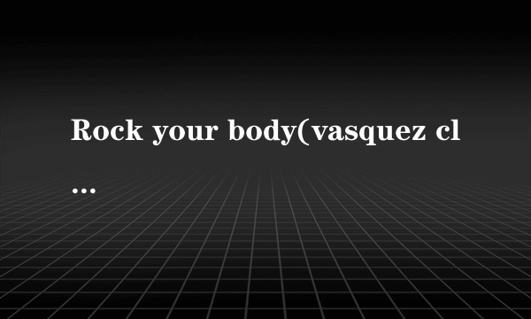 Rock your body(vasquez club anthem)