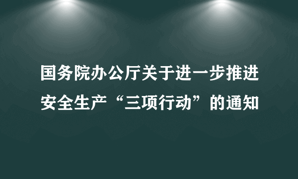 国务院办公厅关于进一步推进安全生产“三项行动”的通知