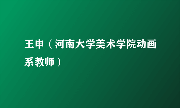 王申（河南大学美术学院动画系教师）