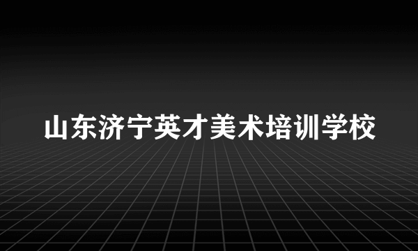 山东济宁英才美术培训学校