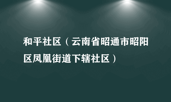 和平社区（云南省昭通市昭阳区凤凰街道下辖社区）