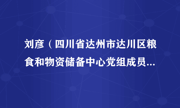 刘彦（四川省达州市达川区粮食和物资储备中心党组成员、副主任）