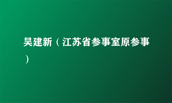 吴建新（江苏省参事室原参事）