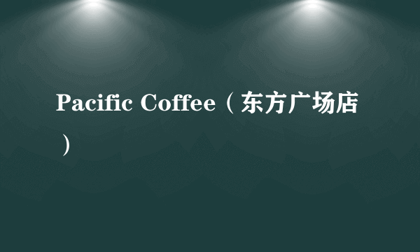 Pacific Coffee（东方广场店）